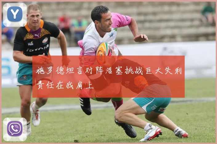 施罗德坦言对阵活塞挑战巨大失利责任在我肩上