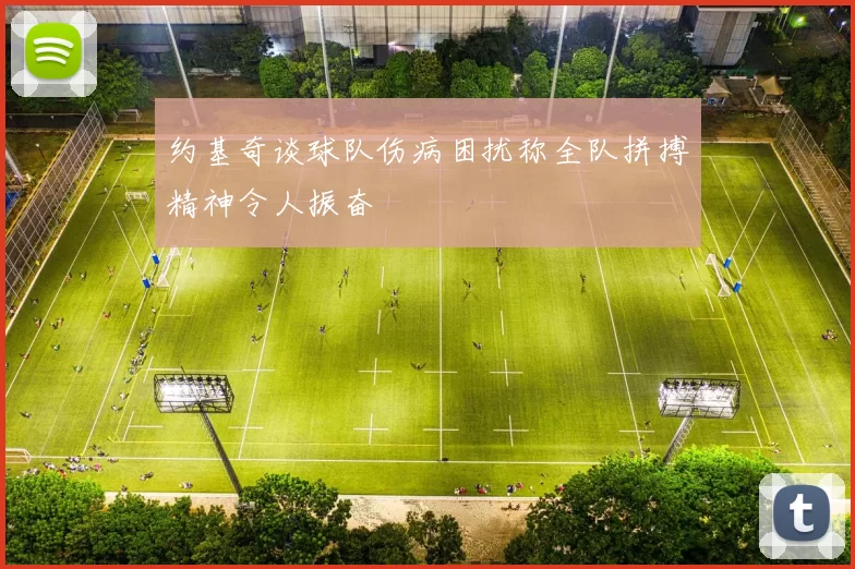 约基奇谈球队伤病困扰称全队拼搏精神令人振奋
