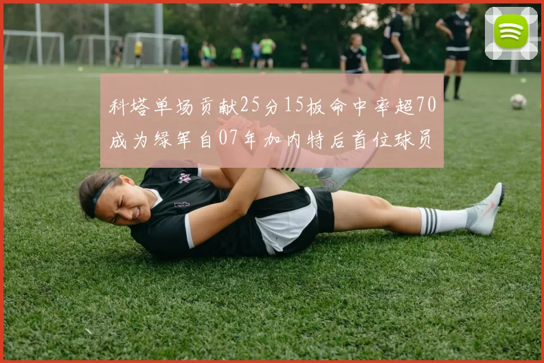 科塔单场贡献25分15板命中率超70成为绿军自07年加内特后首位球员