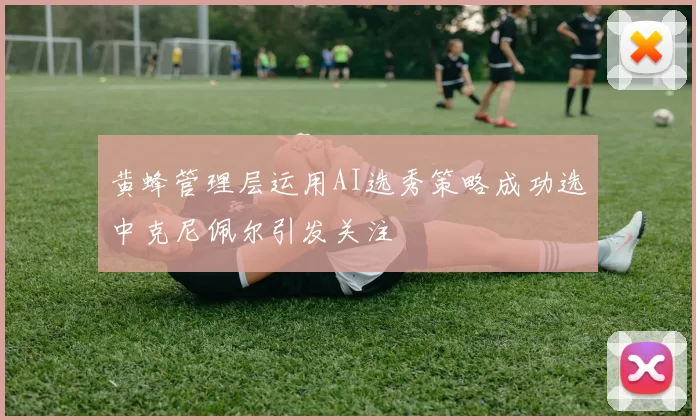 黄蜂管理层运用AI选秀策略成功选中克尼佩尔引发关注