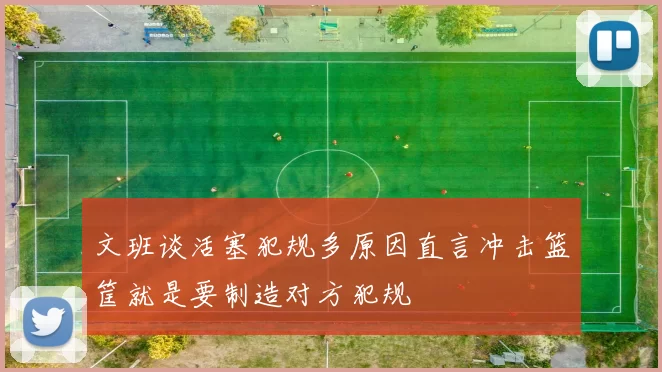 文班谈活塞犯规多原因直言冲击篮筐就是要制造对方犯规