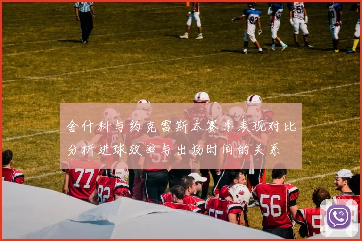 舍什科与约克雷斯本赛季表现对比分析进球效率与出场时间的关系