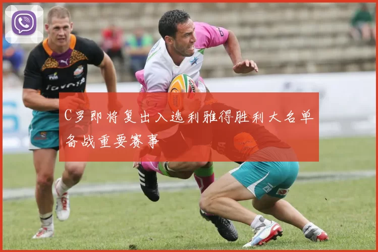 C罗即将复出入选利雅得胜利大名单备战重要赛事