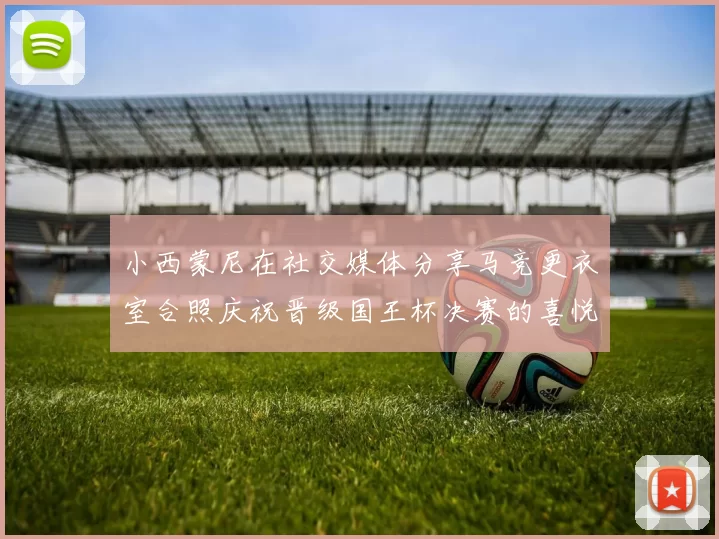 小西蒙尼在社交媒体分享马竞更衣室合照庆祝晋级国王杯决赛的喜悦时刻