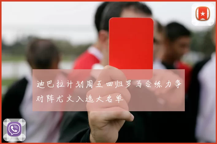 迪巴拉计划周五回归罗马合练力争对阵尤文入选大名单