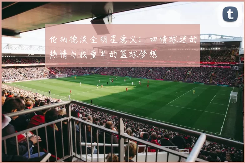 伦纳德谈全明星意义：回馈球迷的热情与我童年的篮球梦想