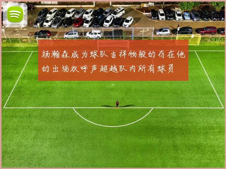 杨瀚森成为球队吉祥物般的存在他的出场欢呼声超越队内所有球员